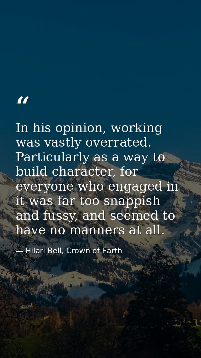 In his opinion, working was vastly overrated. Particularly as a way to build character, for everyone who engaged in it w — Hilari Bell, Crown of Earth