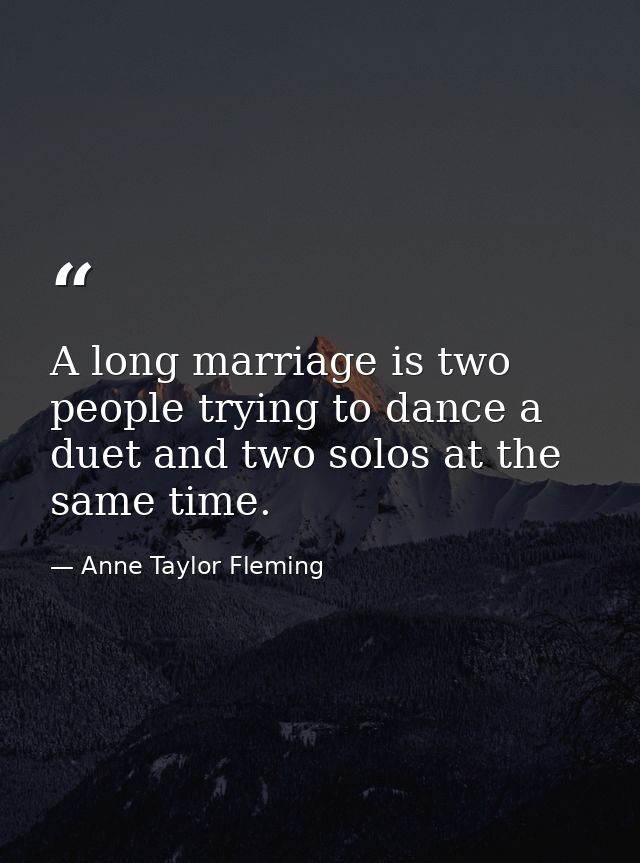 A long marriage is two people trying to dance a duet and two solos at the same time. — Anne Taylor Fleming