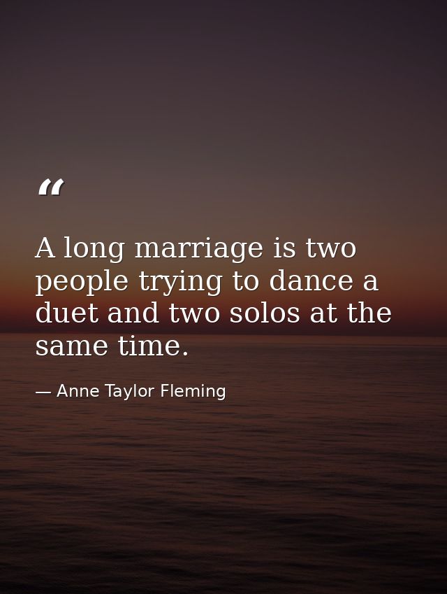 A long marriage is two people trying to dance a duet and two solos at the same time. — Anne Taylor Fleming