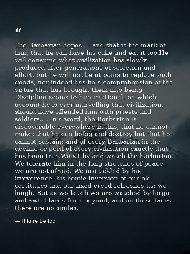 The Barbarian hopes — and that is the mark of him, that he can have his cake and eat it too.He will consume what civiliz — Hilaire Belloc