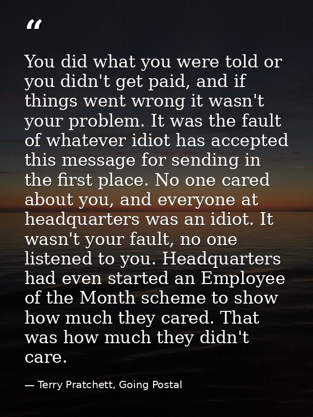 You did what you were told or you didn't get paid, and if things went wrong it wasn't your problem. It was the fault of  — Terry Pratchett, Going Postal