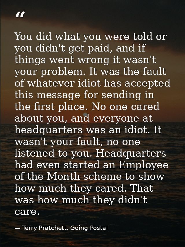 You did what you were told or you didn't get paid, and if things went wrong it wasn't your problem. It was the fault of  — Terry Pratchett, Going Postal