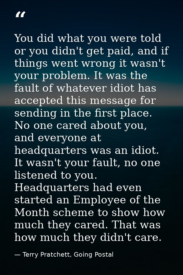You did what you were told or you didn't get paid, and if things went wrong it wasn't your problem. It was the fault of  — Terry Pratchett, Going Postal