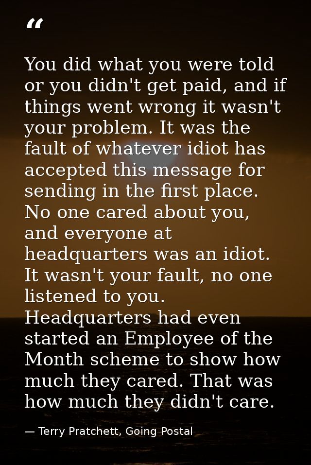 You did what you were told or you didn't get paid, and if things went wrong it wasn't your problem. It was the fault of  — Terry Pratchett, Going Postal