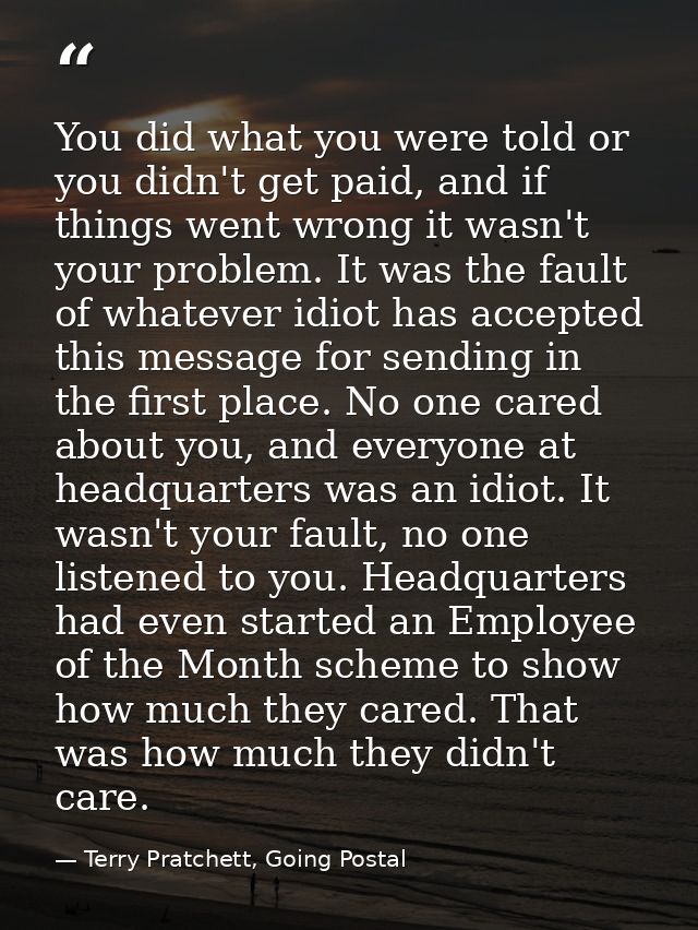 You did what you were told or you didn't get paid, and if things went wrong it wasn't your problem. It was the fault of  — Terry Pratchett, Going Postal