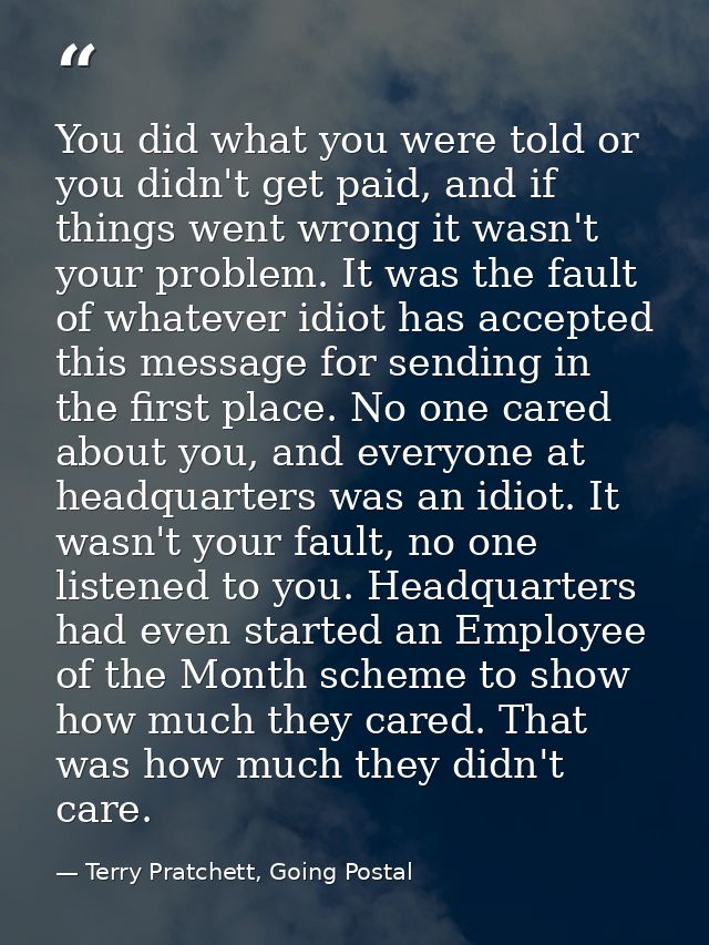 You did what you were told or you didn't get paid, and if things went wrong it wasn't your problem. It was the fault of  — Terry Pratchett, Going Postal