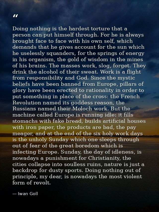 Doing nothing is the hardest torture that a person can put himself through. For he is always brought face to face with h — Iwan Goll