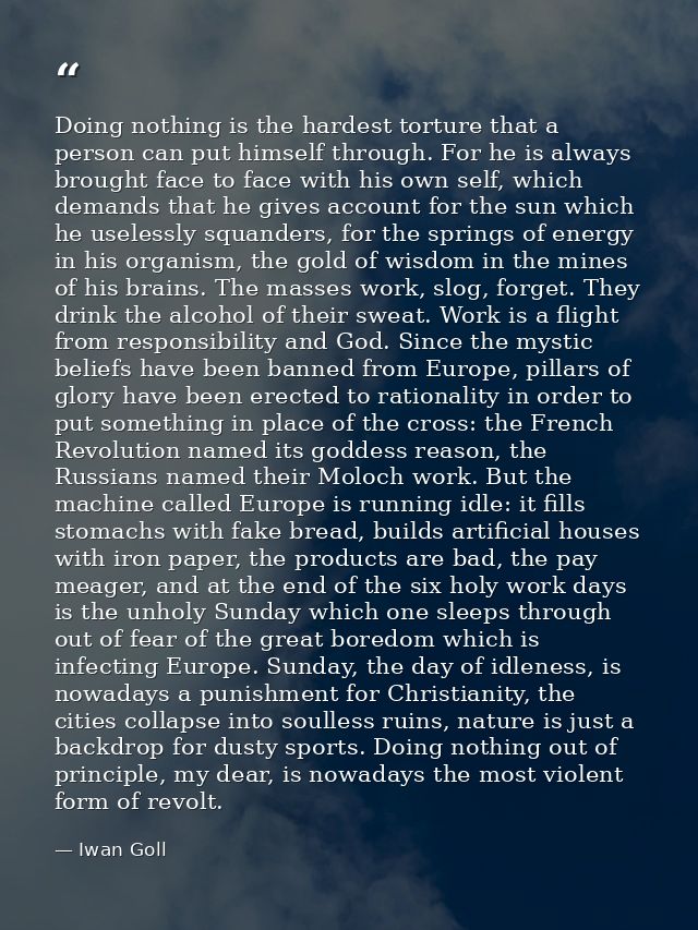 Doing nothing is the hardest torture that a person can put himself through. For he is always brought face to face with h — Iwan Goll