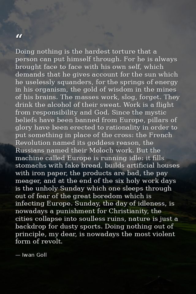 Doing nothing is the hardest torture that a person can put himself through. For he is always brought face to face with h — Iwan Goll