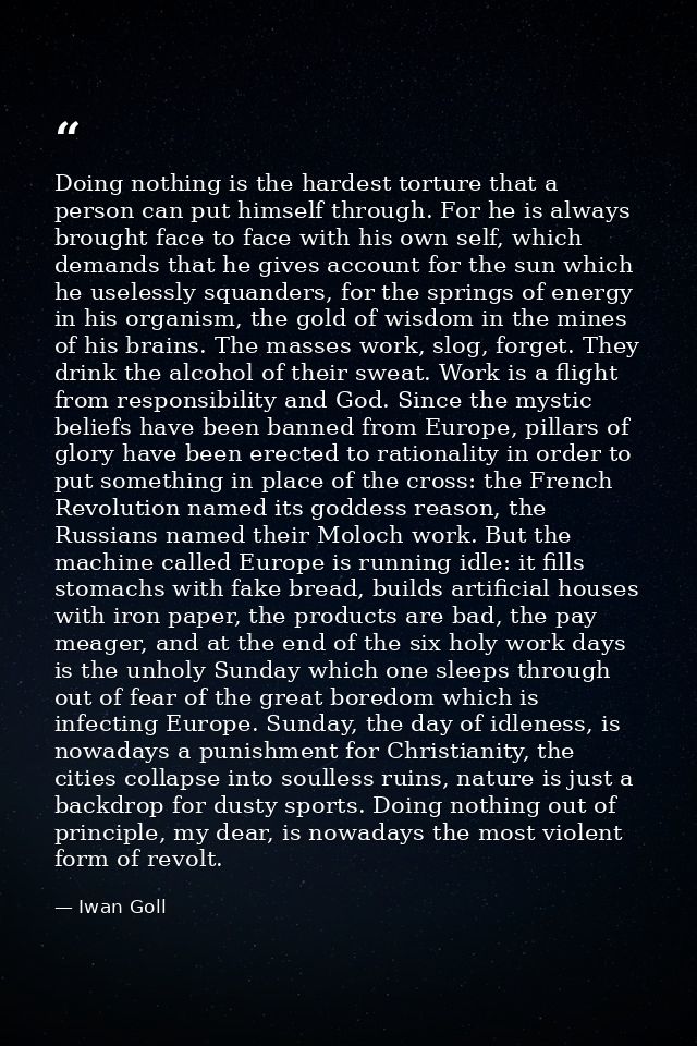 Doing nothing is the hardest torture that a person can put himself through. For he is always brought face to face with h — Iwan Goll