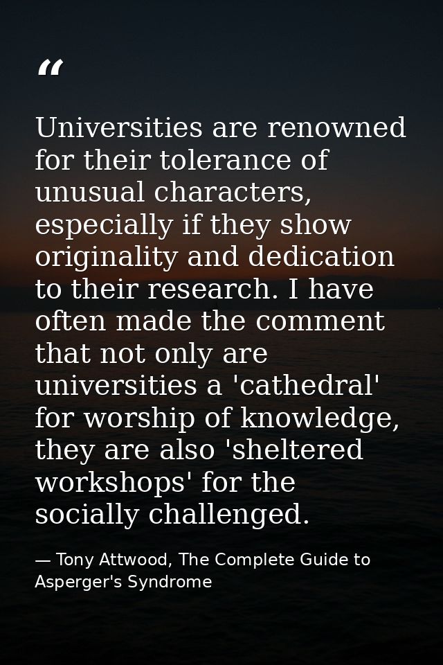 Universities are renowned for their tolerance of unusual characters, especially if they show originality and dedication  — Tony Attwood, The Complete Guide to Asperger's Syndrome