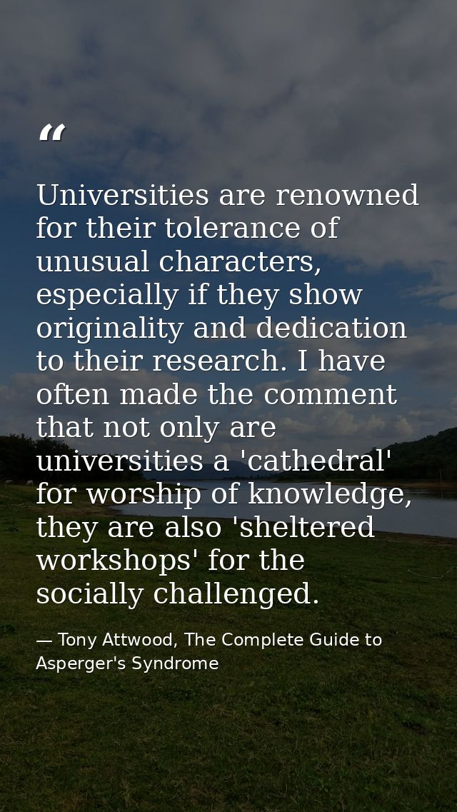 Universities are renowned for their tolerance of unusual characters, especially if they show originality and dedication  — Tony Attwood, The Complete Guide to Asperger's Syndrome