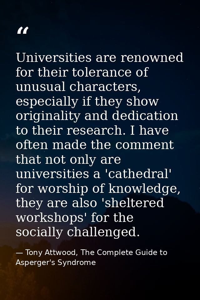 Universities are renowned for their tolerance of unusual characters, especially if they show originality and dedication  — Tony Attwood, The Complete Guide to Asperger's Syndrome