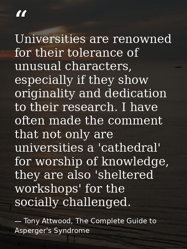Universities are renowned for their tolerance of unusual characters, especially if they show originality and dedication  — Tony Attwood, The Complete Guide to Asperger's Syndrome