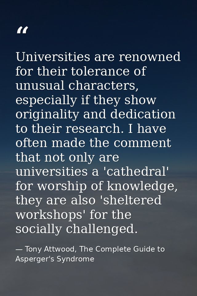 Universities are renowned for their tolerance of unusual characters, especially if they show originality and dedication  — Tony Attwood, The Complete Guide to Asperger's Syndrome