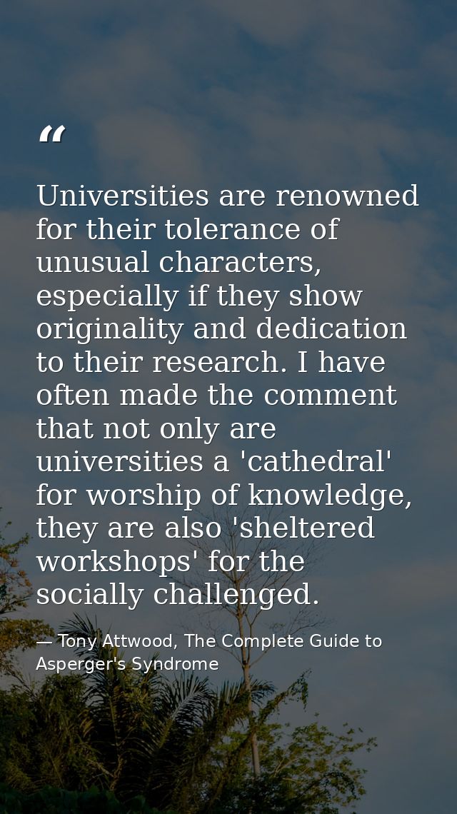 Universities are renowned for their tolerance of unusual characters, especially if they show originality and dedication  — Tony Attwood, The Complete Guide to Asperger's Syndrome