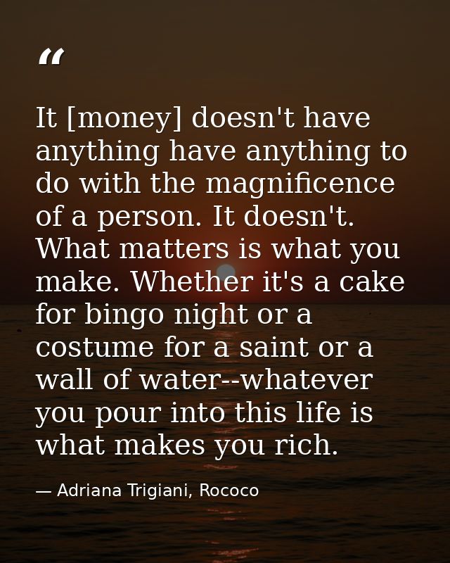 It [money] doesn't have anything have anything to do with the magnificence of a person. It doesn't. What matters is what — Adriana Trigiani, Rococo
