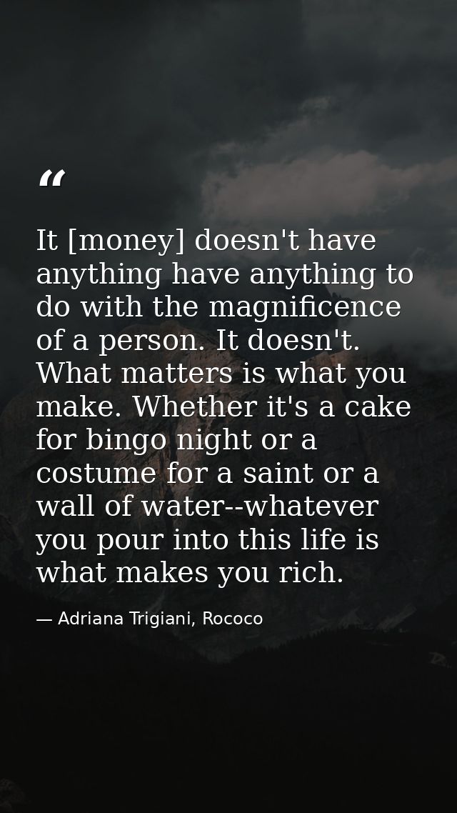 It [money] doesn't have anything have anything to do with the magnificence of a person. It doesn't. What matters is what — Adriana Trigiani, Rococo