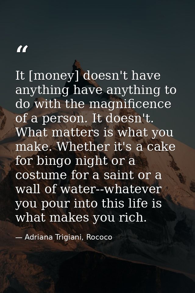 It [money] doesn't have anything have anything to do with the magnificence of a person. It doesn't. What matters is what — Adriana Trigiani, Rococo