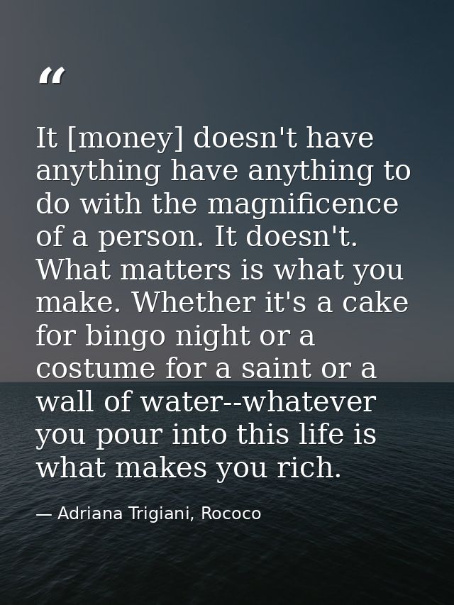 It [money] doesn't have anything have anything to do with the magnificence of a person. It doesn't. What matters is what — Adriana Trigiani, Rococo