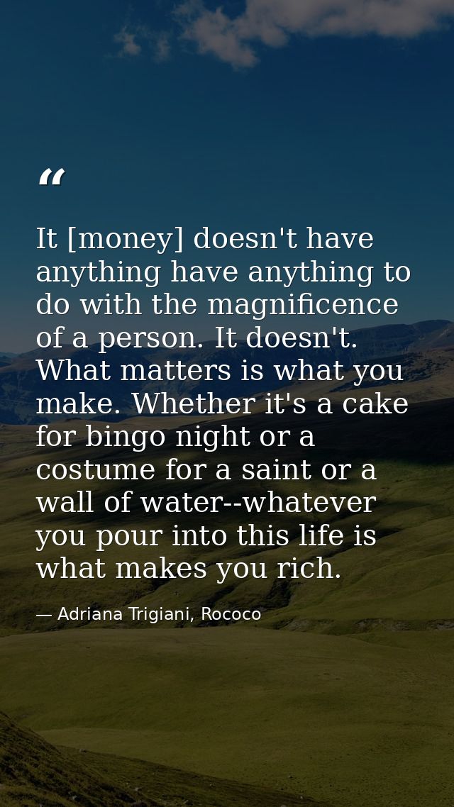 It [money] doesn't have anything have anything to do with the magnificence of a person. It doesn't. What matters is what — Adriana Trigiani, Rococo