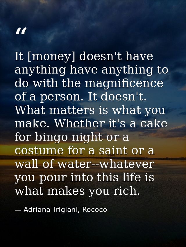 It [money] doesn't have anything have anything to do with the magnificence of a person. It doesn't. What matters is what — Adriana Trigiani, Rococo