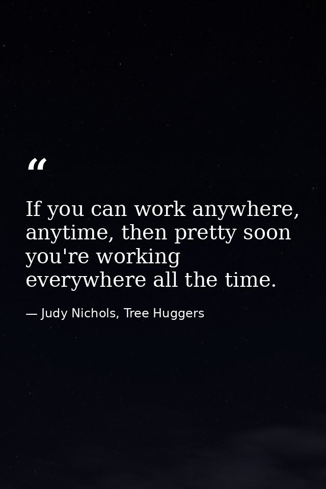 If you can work anywhere, anytime, then pretty soon you're working everywhere all the time. — Judy Nichols, Tree Huggers