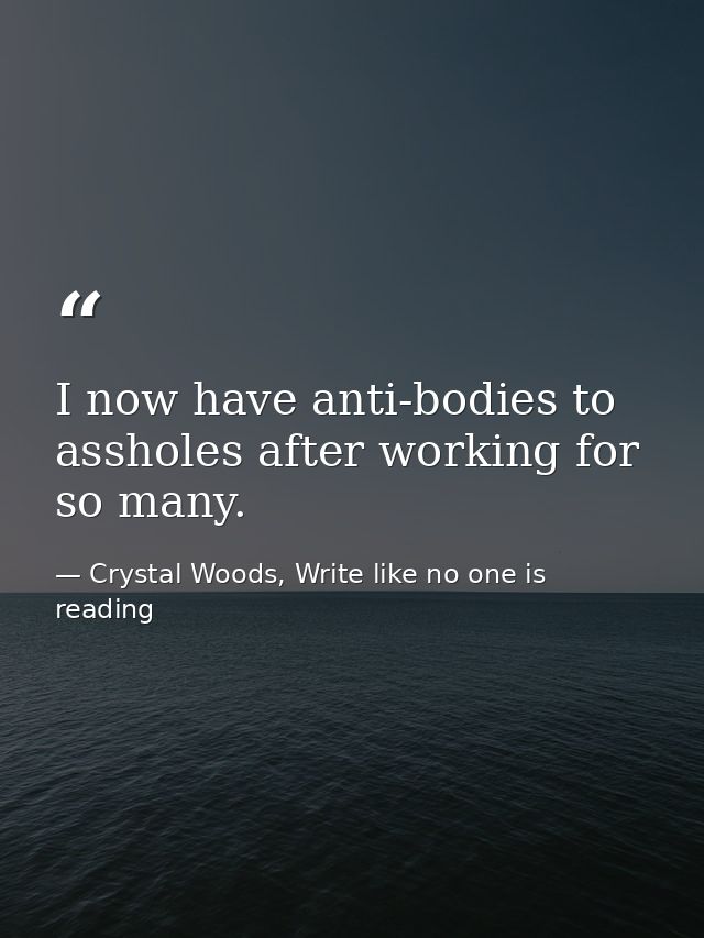 I now have anti-bodies to assholes after working for so many. — Crystal Woods, Write like no one is reading