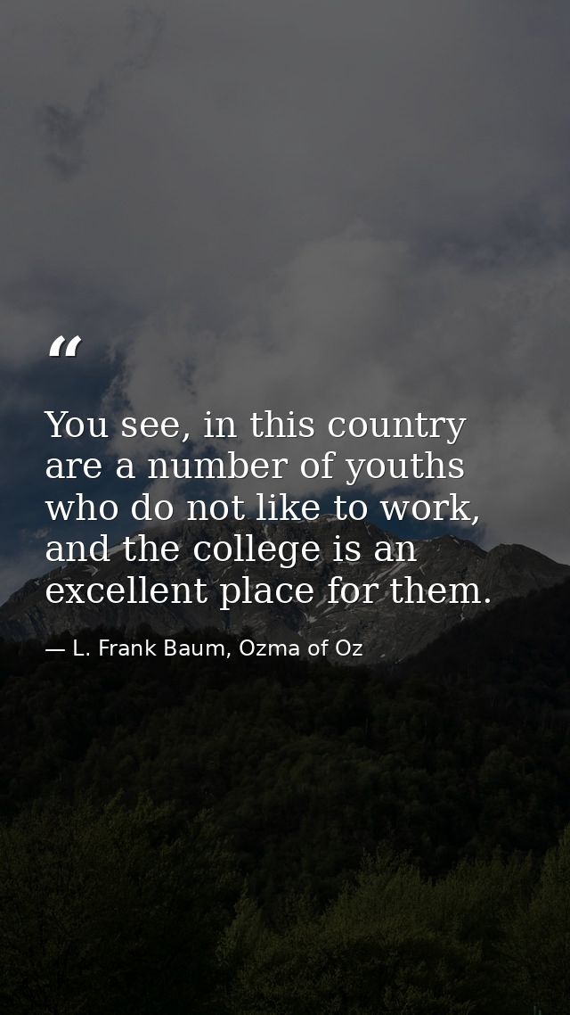 You see, in this country are a number of youths who do not like to work, and the college is an excellent place for them. — L. Frank Baum, Ozma of Oz