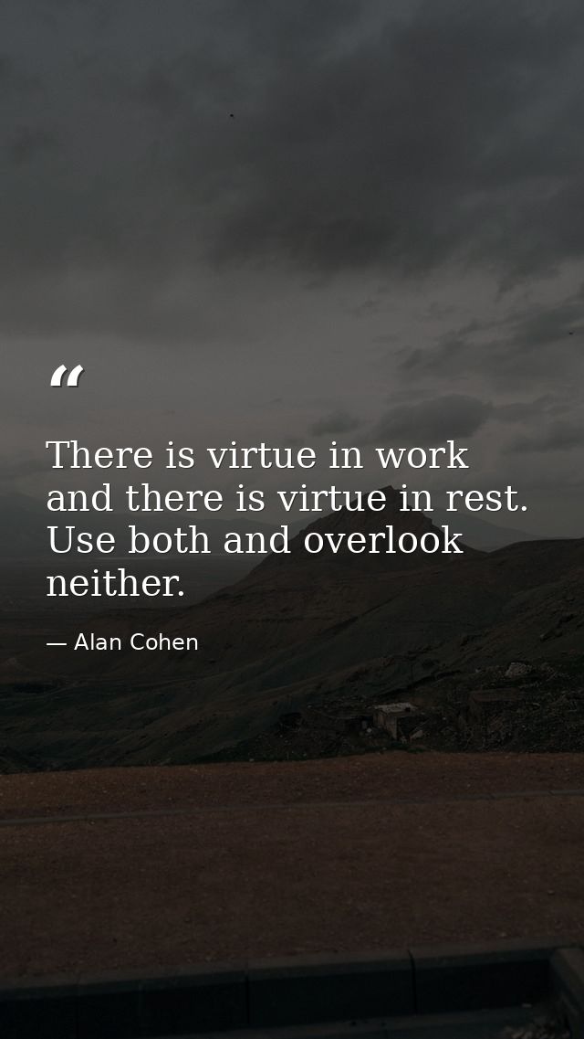 There is virtue in work and there is virtue in rest. Use both and overlook neither. — Alan Cohen