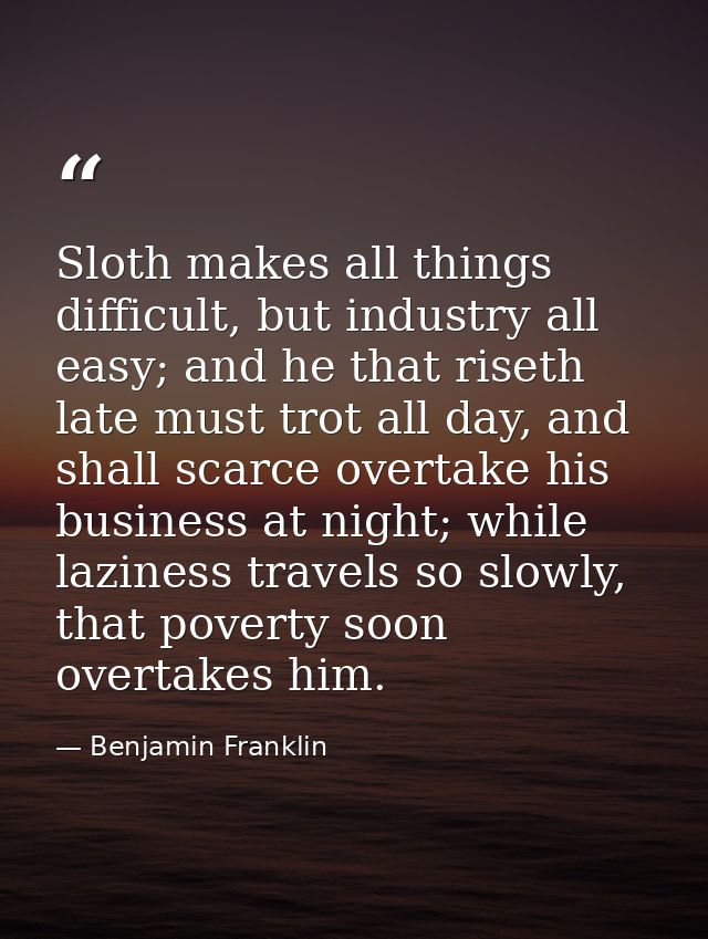 Sloth makes all things difficult, but industry all easy; and he that riseth late must trot all day, and shall scarce ove — Benjamin Franklin