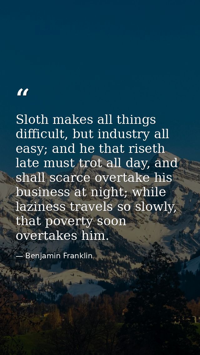 Sloth makes all things difficult, but industry all easy; and he that riseth late must trot all day, and shall scarce ove — Benjamin Franklin