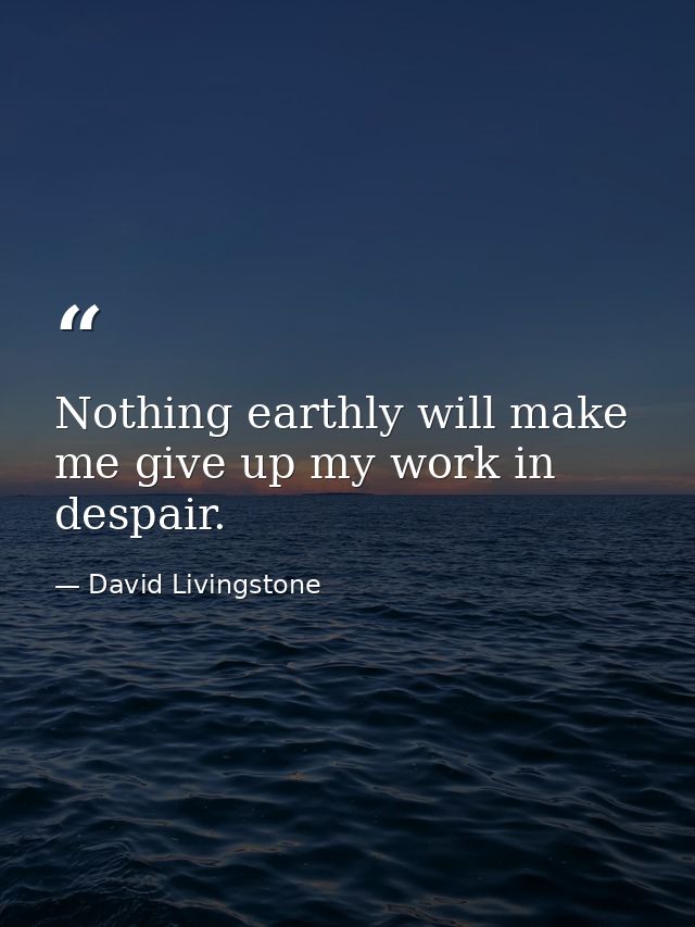 Nothing earthly will make me give up my work in despair. — David Livingstone