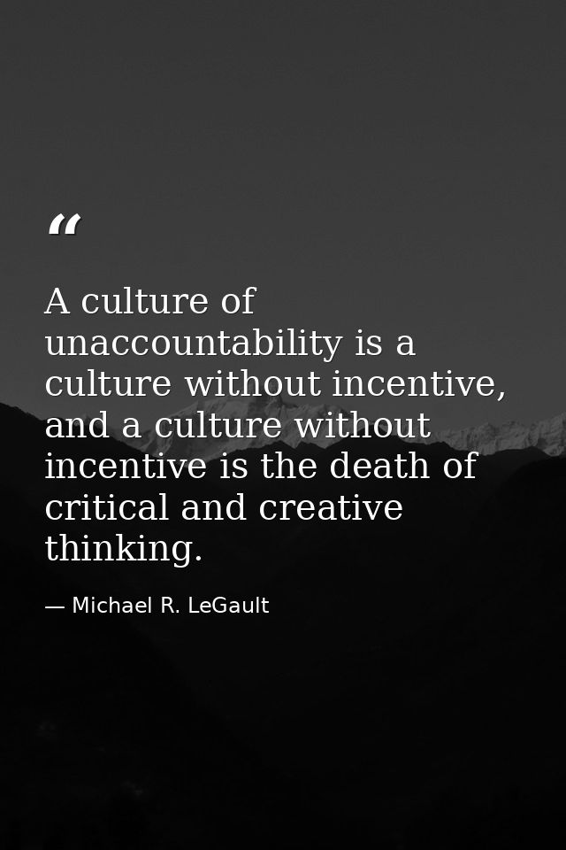 A culture of unaccountability is a culture without incentive, and a culture without incentive is the death of critical a — Michael R. LeGault