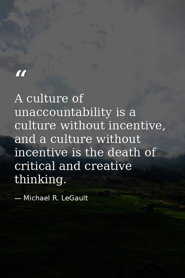 A culture of unaccountability is a culture without incentive, and a culture without incentive is the death of critical a — Michael R. LeGault