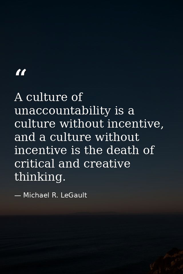 A culture of unaccountability is a culture without incentive, and a culture without incentive is the death of critical a — Michael R. LeGault