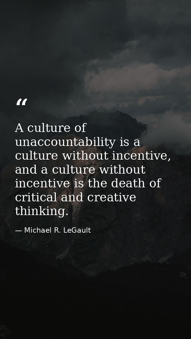 A culture of unaccountability is a culture without incentive, and a culture without incentive is the death of critical a — Michael R. LeGault