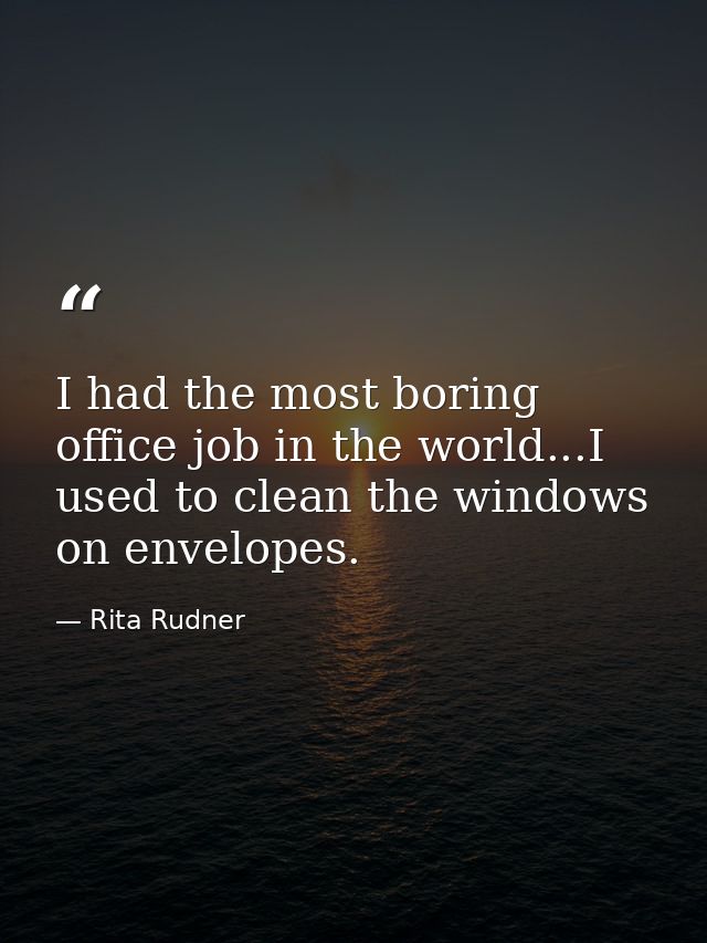 I had the most boring office job in the world...I used to clean the windows on envelopes. — Rita Rudner