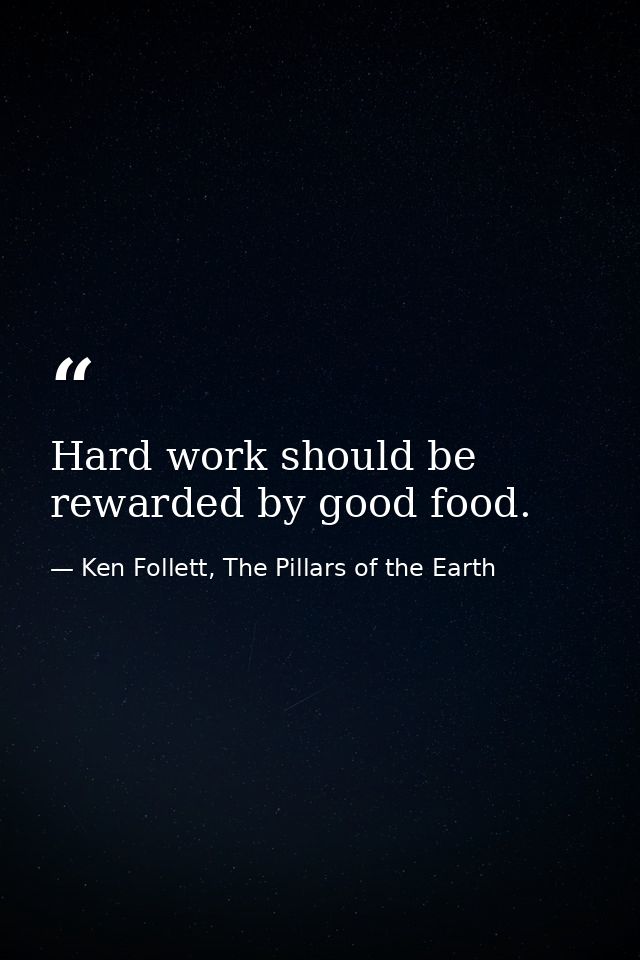 Hard work should be rewarded by good food. — Ken Follett, The Pillars of the Earth
