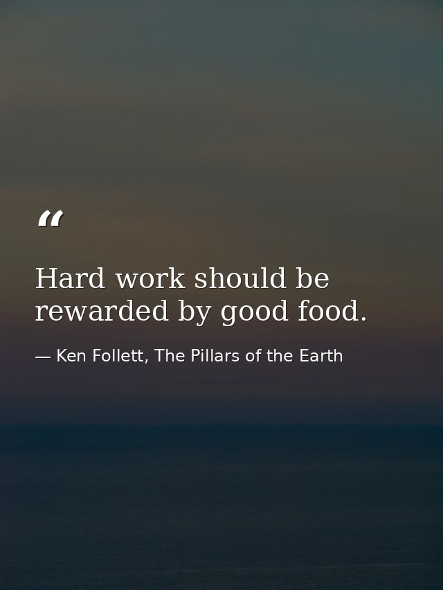 Hard work should be rewarded by good food. — Ken Follett, The Pillars of the Earth