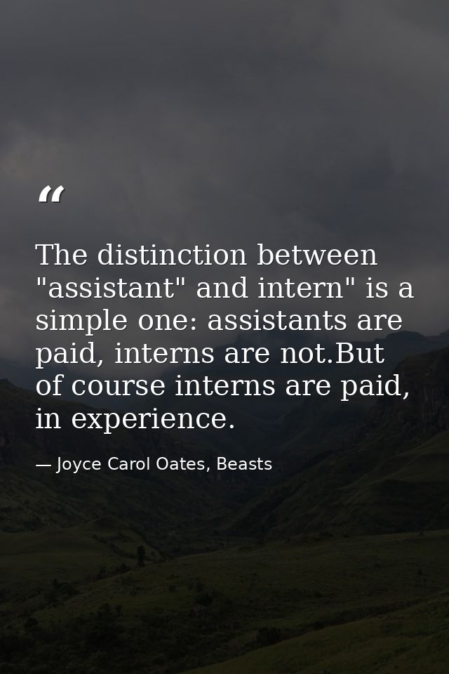 The distinction between "assistant" and intern" is a simple one: assistants are paid, interns are not.But of course inte — Joyce Carol Oates, Beasts