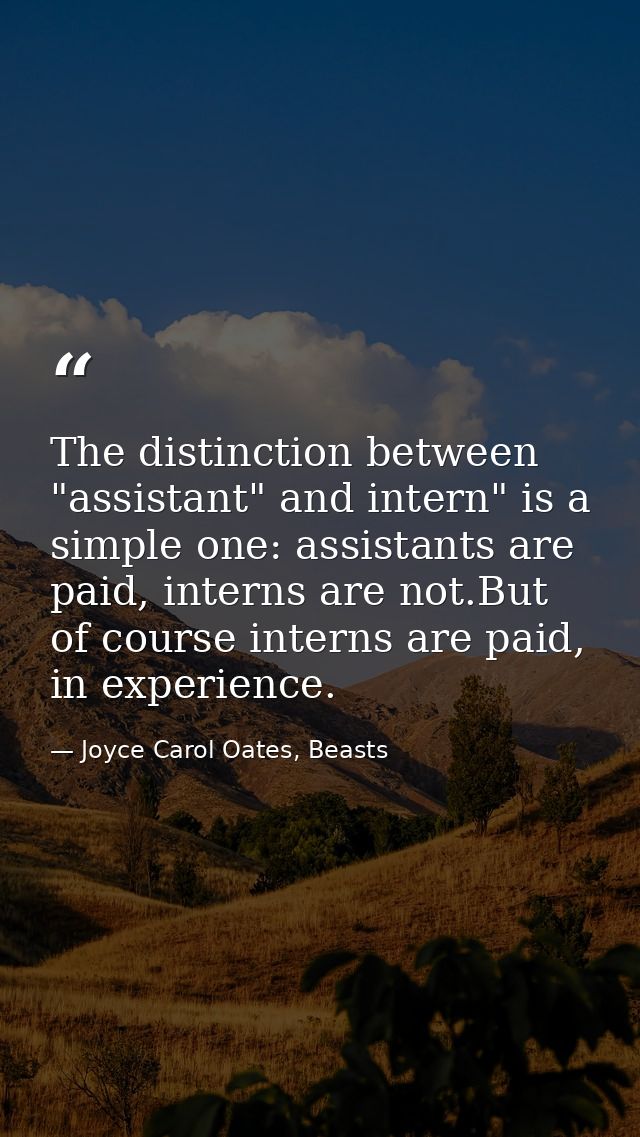 The distinction between "assistant" and intern" is a simple one: assistants are paid, interns are not.But of course inte — Joyce Carol Oates, Beasts