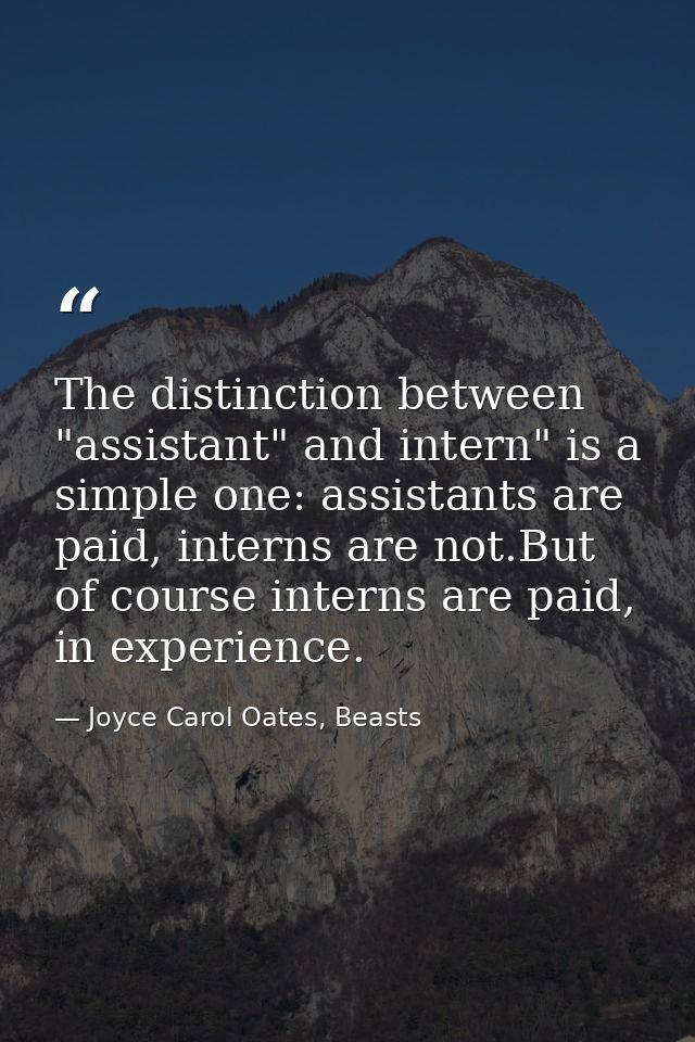 The distinction between "assistant" and intern" is a simple one: assistants are paid, interns are not.But of course inte — Joyce Carol Oates, Beasts