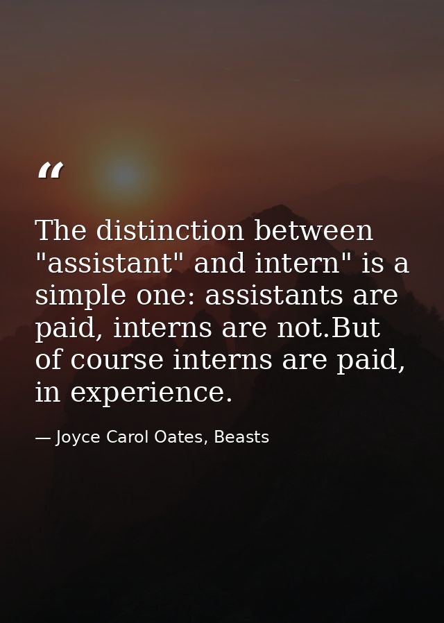 The distinction between "assistant" and intern" is a simple one: assistants are paid, interns are not.But of course inte — Joyce Carol Oates, Beasts