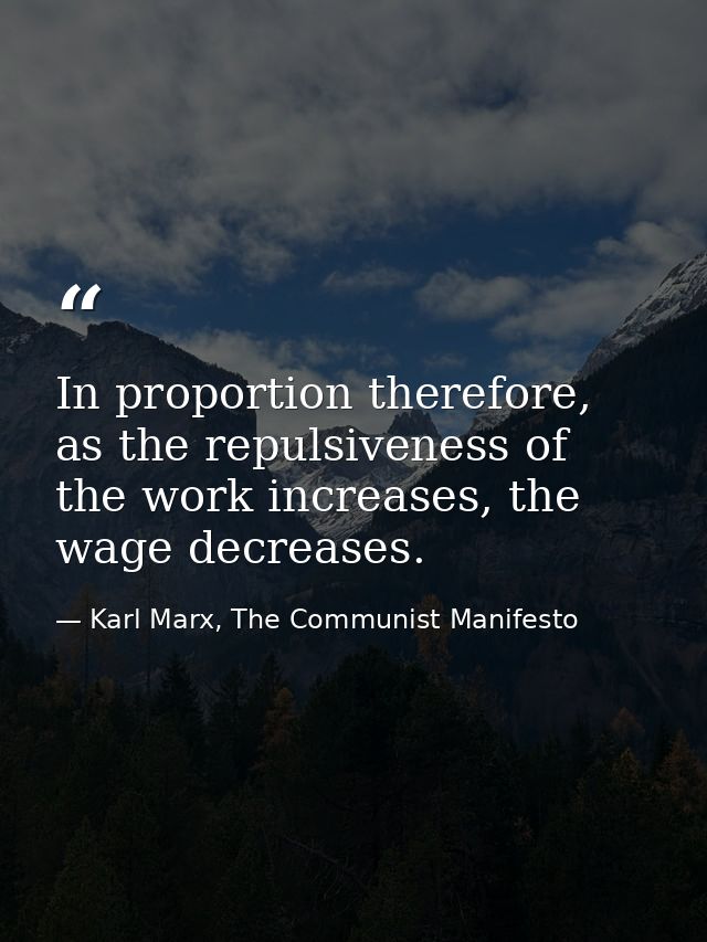 In proportion therefore, as the repulsiveness of the work increases, the wage decreases. — Karl Marx, The Communist Manifesto