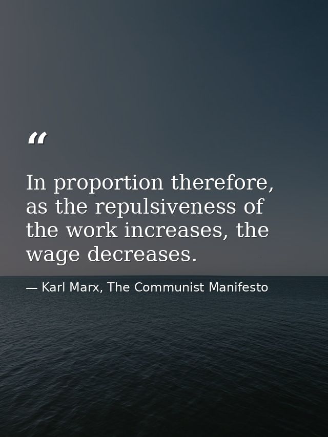 In proportion therefore, as the repulsiveness of the work increases, the wage decreases. — Karl Marx, The Communist Manifesto