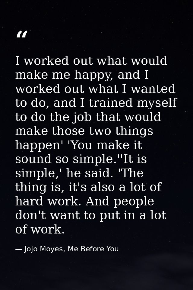 I worked out what would make me happy, and I worked out what I wanted to do, and I trained myself to do the job that wou — Jojo Moyes, Me Before You