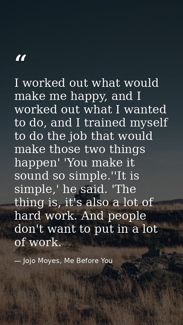 I worked out what would make me happy, and I worked out what I wanted to do, and I trained myself to do the job that wou — Jojo Moyes, Me Before You