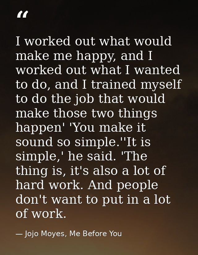 I worked out what would make me happy, and I worked out what I wanted to do, and I trained myself to do the job that wou — Jojo Moyes, Me Before You