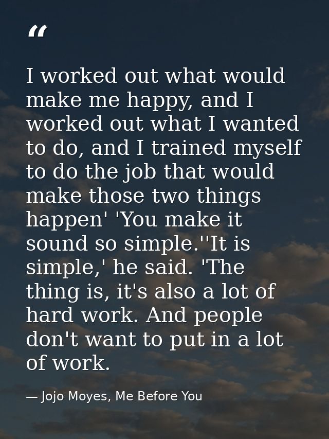 I worked out what would make me happy, and I worked out what I wanted to do, and I trained myself to do the job that wou — Jojo Moyes, Me Before You
